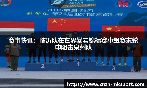 赛事快讯:临沂队在世界攀岩锦标赛小组赛末轮中阻击泉州队