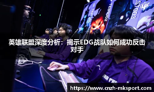 英雄联盟深度分析：揭示EDG战队如何成功反击对手