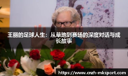 王丽的足球人生:从草地到赛场的深度对话与成长故事
