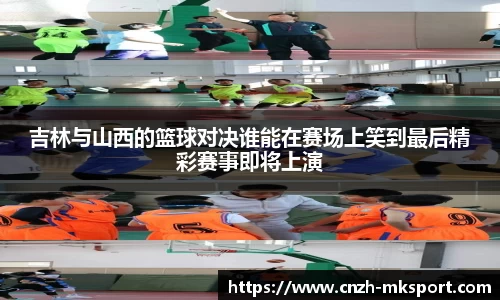吉林与山西的篮球对决谁能在赛场上笑到最后精彩赛事即将上演